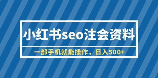 小红书seo注会资料，一部手机就能操作，日入500+（教程+资料）-疯来资源