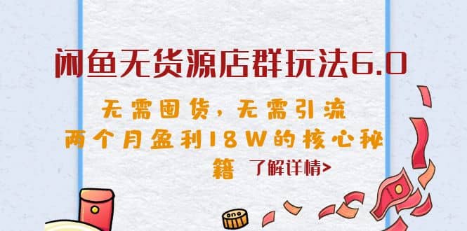 闲鱼无货源店群玩法6.0，无需囤货，无需引流，两个月盈利18W的核心秘籍-疯来资源