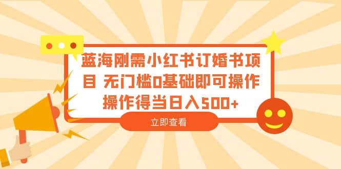 蓝海刚需小红书订婚书项目 无门槛0基础即可操作 操作得当日入500+-疯来资源