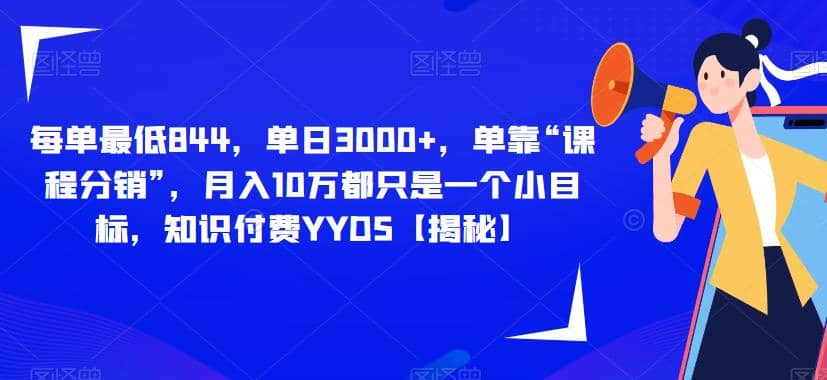 每单最低844，单日3000+，单靠“课程分销”，月入10万都只是一个小目标，知识付费YYDS【揭秘】-疯来资源