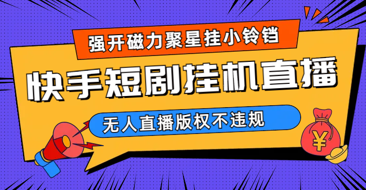 快手短剧无人直播强开磁力聚星挂小铃铛（教程+素材）-疯来资源