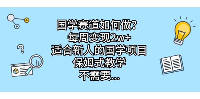 国学赛道如何做？每周变现2w+，适合新人的国学项目，保姆式教学-疯来资源