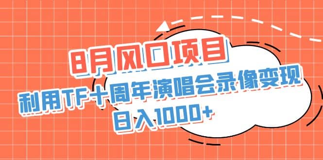 8月风口项目，利用TF十周年演唱会录像变现，日入1000+，简单无脑操作-疯来资源