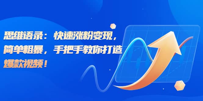 思维语录：快速涨粉变现，简单粗暴，手把手教你打造爆款视频-疯来资源