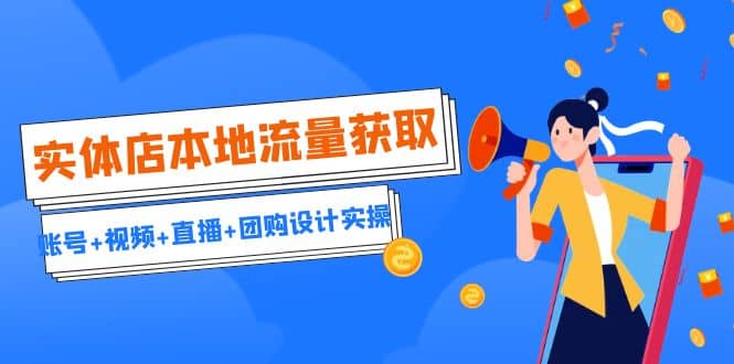 实体店本地流量获取（账号+视频+直播+团购设计实操）引流获客+同城流量曝光-疯来资源