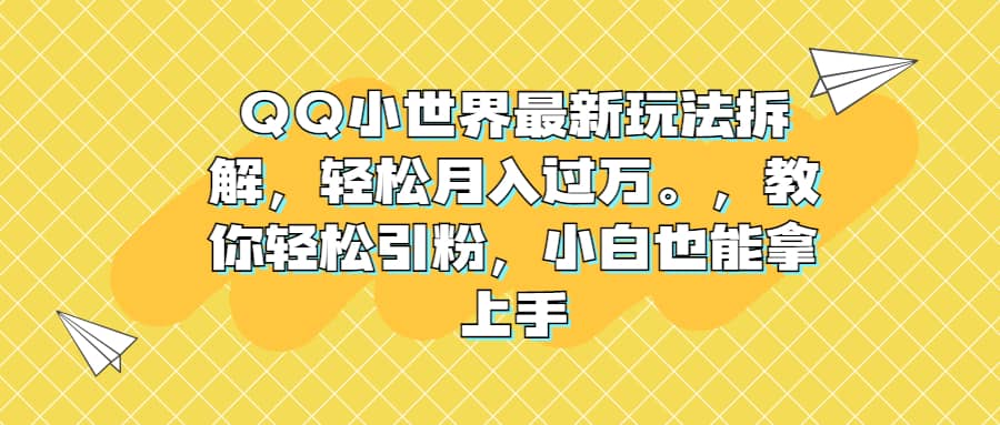 QQ小世界最新玩法拆解，轻松月入过万。教你轻松引粉，小白也能拿上手-疯来资源