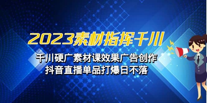 2023素材 指挥千川，千川硬广素材课效果广告创作，抖音直播单品打爆日不落-疯来资源