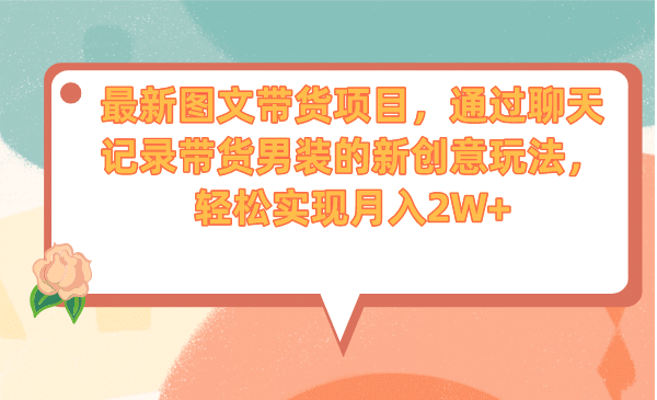 最新图文带货项目，通过聊天记录带货男装的新创意玩法，轻松实现月入2W+-疯来资源
