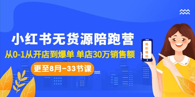 小红书无货源陪跑营：从0-1从开店到爆单 单店30万销售额（更至8月-33节课）-疯来资源