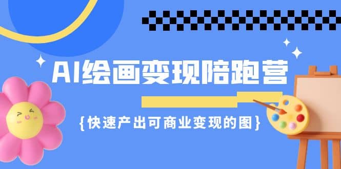 AI绘画·变现陪跑营，快速产出可商业变现的图（11节课）-疯来资源