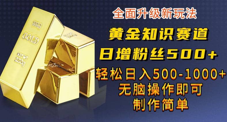 黄金知识赛道，一条作品涨粉500+，私域高利润单品转化，一部手机轻松实现日入500【揭秘】-疯来资源