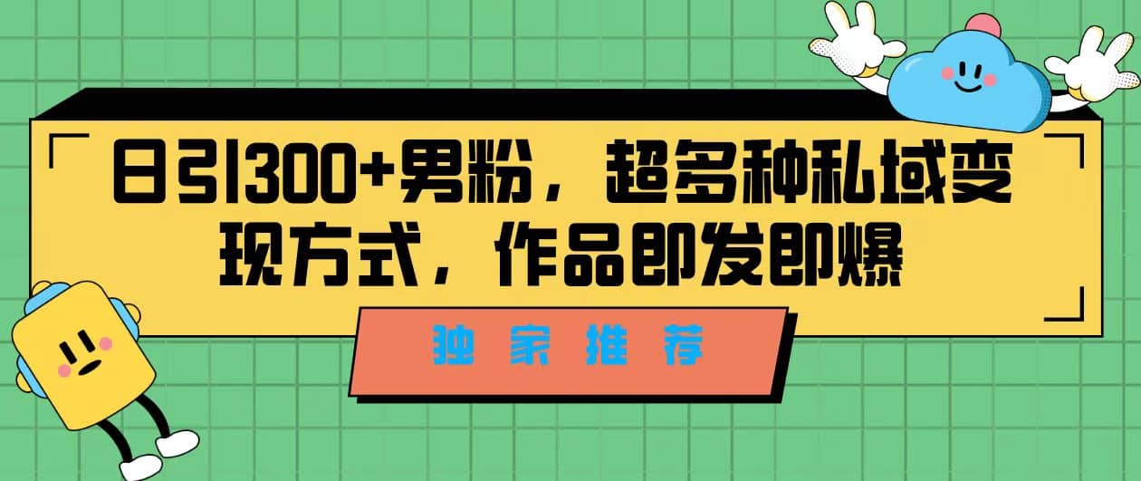 独家推荐！日引300+男粉，超多种私域变现方式，作品即发即报-疯来资源