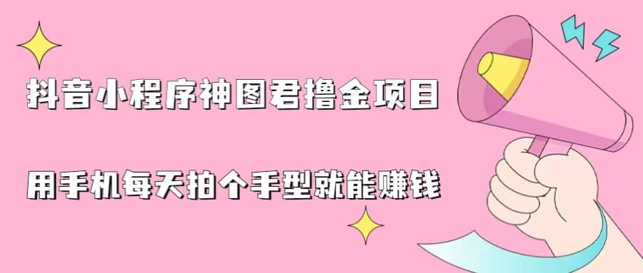 抖音小程序神图君撸金项目，用手机每天拍个手型挂载一下小程序就能赚钱-疯来资源