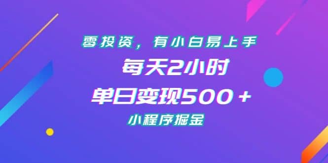 零投资，有小白易上手，每天2小时，单日变现500＋，小程序掘金-疯来资源