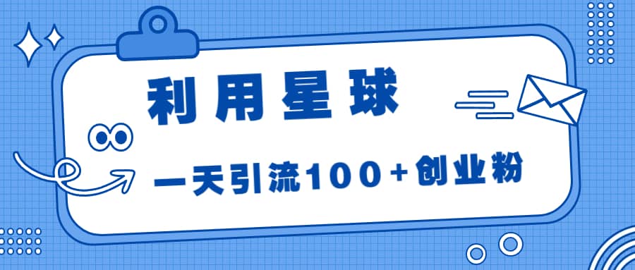 利用星球，一天引流100+创业粉-疯来资源