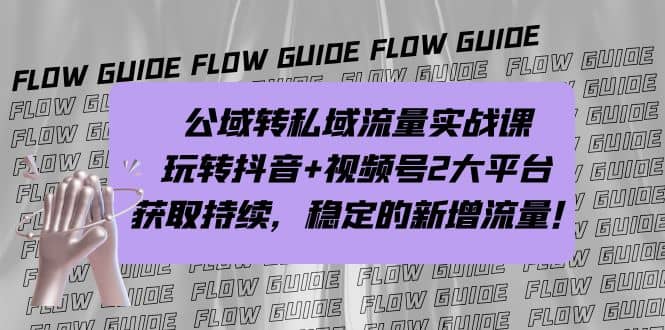 公域转私域流量实战课，玩转抖音+视频号2大平台，获取持续，稳定的新增流量-疯来资源