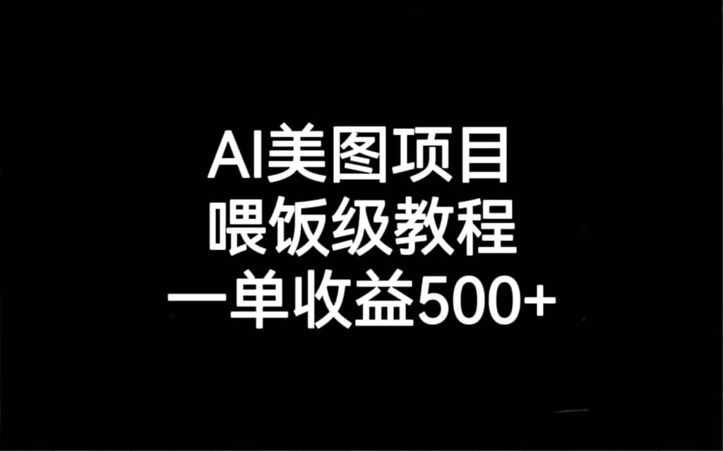 AI美图项目，喂饭级教程，一单收益500+-疯来资源