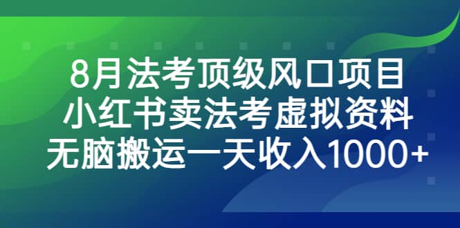 8月法考顶级风口项目，小红书卖法考虚拟资料，无脑搬运一天收入1000+-疯来资源