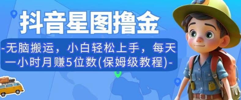 抖音星图撸金，无脑搬运，小白轻松上手，每天一小时月赚5位数(保姆级教程)【揭秘】-疯来资源