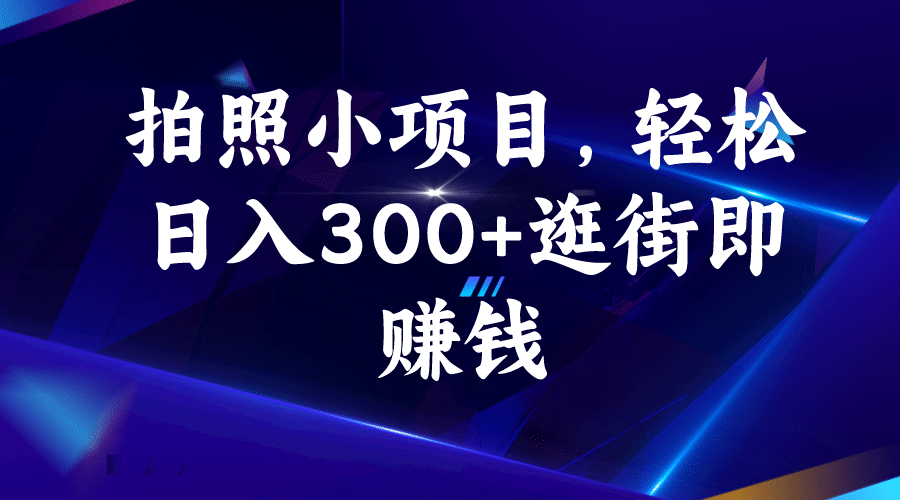 拍照小项目，轻松日入300+逛街即赚钱-疯来资源