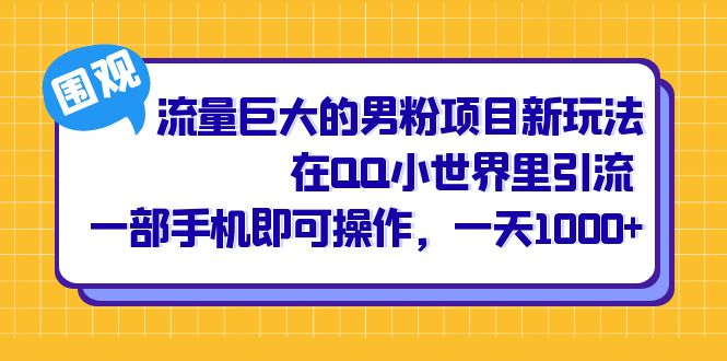 流量巨大的男粉项目新玩法，在QQ小世界里引流 一部手机即可操作，一天1000+-疯来资源