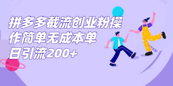 拼多多截流创业粉操作简单无成本单日引流200+-疯来资源