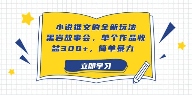 小说推文的全新玩法，黑岩故事会，单个作品收益300+，简单暴力-疯来资源