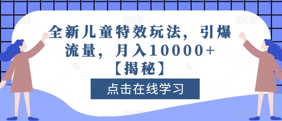 全新儿童特效玩法，引爆流量，月入10000+【揭秘】-疯来资源