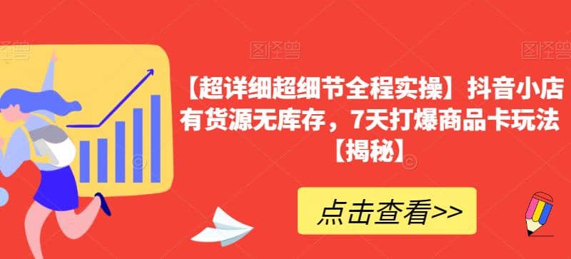 【超详细超细节全程实操】抖音小店有货源无库存，7天打爆商品卡玩法【揭秘】-疯来资源