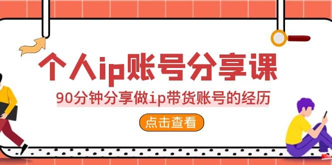 2023个人ip账号分享课，90分钟分享做ip带货账号的经历-疯来资源