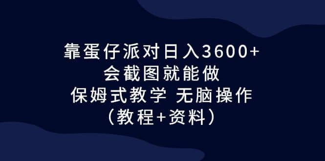 靠蛋仔派对日入3600+，会截图就能做，保姆式教学 无脑操作（教程+资料）-疯来资源