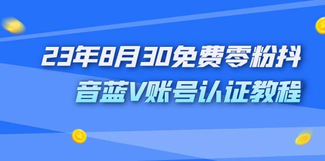 外面收费1980的23年8月30免费零粉抖音蓝V账号认证教程-疯来资源