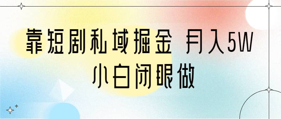 靠短剧私域掘金 月入5W 小白闭眼做（教程+2T资料）-疯来资源