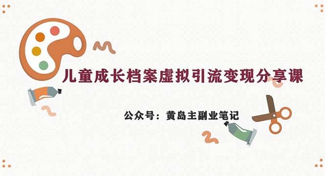 副业拆解：儿童成长档案虚拟资料变现副业，一条龙实操玩法（教程+素材）-疯来资源