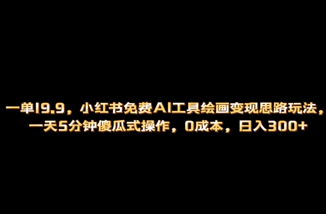 小红书免费AI工具绘画变现玩法，一天5分钟傻瓜式操作，0成本日入300+-疯来资源
