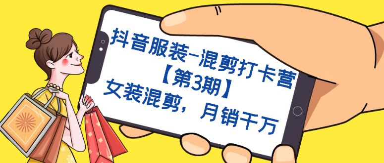 抖音服装-混剪打卡营【第3期】，女装混剪，月销千万-疯来资源
