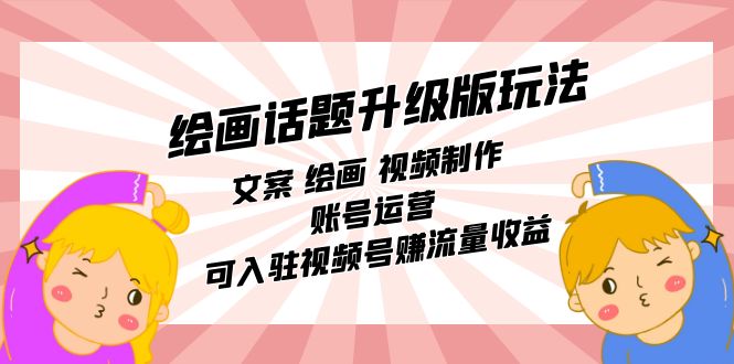 绘画话题升级版玩法：文案 绘画 视频制作 账号运营 可入驻视频号赚流量收益-疯来资源
