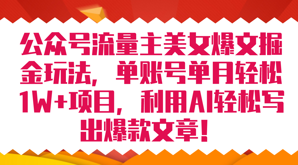 公众号流量主美女爆文掘金玩法 单账号单月轻松8000+利用AI轻松写出爆款文章-疯来资源
