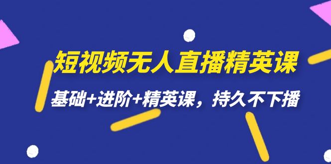 短视频无人直播-精英课，基础+进阶+精英课，持久不下播-疯来资源