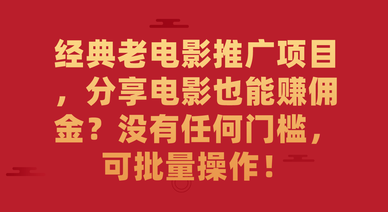 经典老电影推广项目，分享电影也能赚佣金？没有任何门槛，可批量操作！-疯来资源
