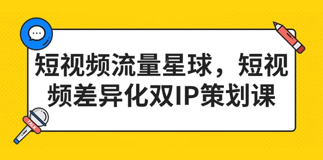短视频流量星球，短视频差异化双IP策划课（2023新版）-疯来资源
