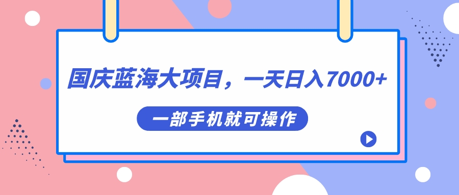 国庆蓝海大项目，一天日入7000+，一部手机就可操作-疯来资源