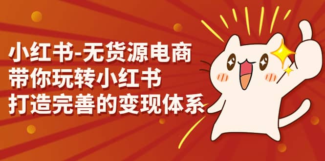 小红书-无货源电商，带你玩转小红书，打造完善的变现体系-疯来资源