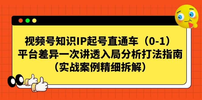 视频号知识IP起号直通车（0-1），平台差异一次讲透入局分析打法指南（实战案例精细拆解）-疯来资源