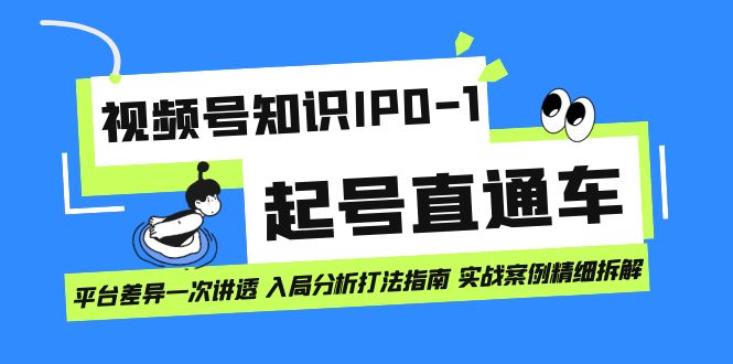 视频号知识IP0-1起号直通车 平台差异一次讲透 入局分析打法指南 实战案例-疯来资源