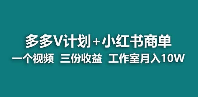 【蓝海项目】多多v计划+小红书商单 一个视频三份收益 工作室月入10w打法-疯来资源