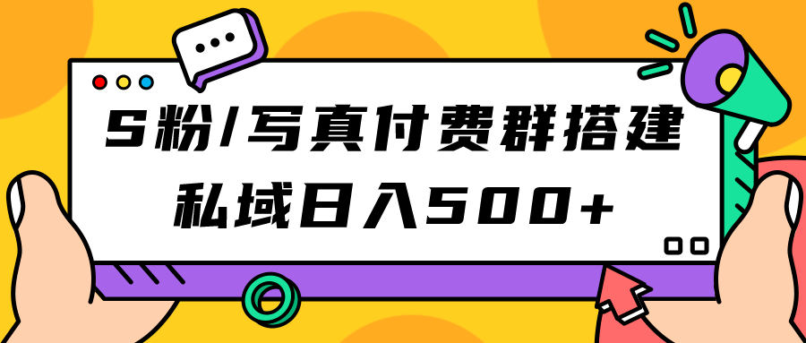 S粉/写真付费群搭建：私域日入500+（教程+源码）-疯来资源