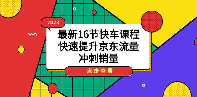 2023最新16节快车课程，快速提升京东流量，冲刺销量-疯来资源