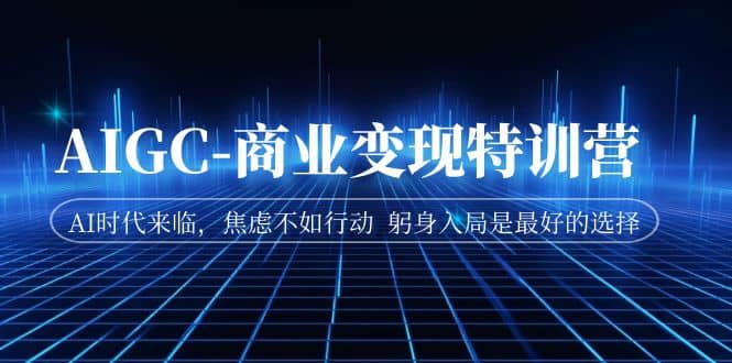 AIGC-商业变现特训营 AI时代来临，焦虑不如行动 躬身入局是最好的选择-疯来资源