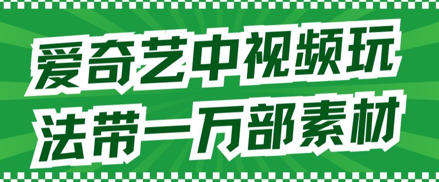 爱奇艺中视频玩法，不用担心版权问题（详情教程+一万部素材）-疯来资源